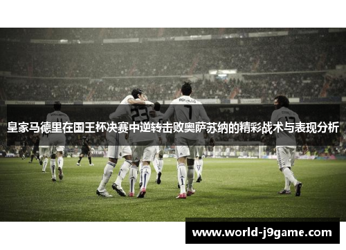 皇家马德里在国王杯决赛中逆转击败奥萨苏纳的精彩战术与表现分析