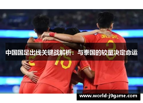 中国国足出线关键战解析：与泰国的较量决定命运