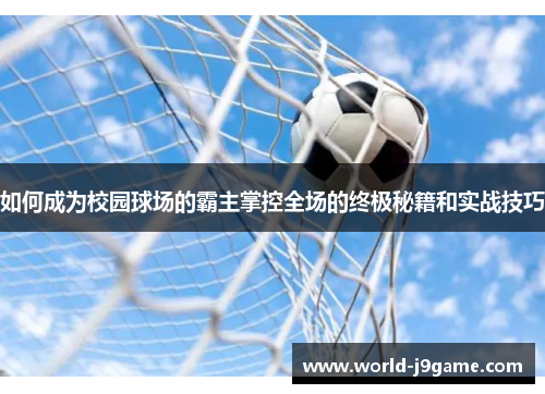 如何成为校园球场的霸主掌控全场的终极秘籍和实战技巧