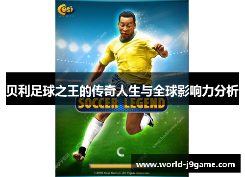 贝利足球之王的传奇人生与全球影响力分析
