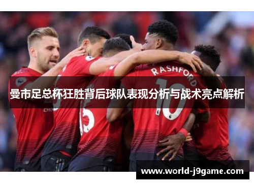 曼市足总杯狂胜背后球队表现分析与战术亮点解析