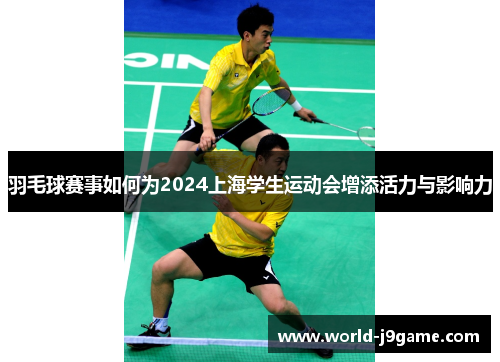羽毛球赛事如何为2024上海学生运动会增添活力与影响力