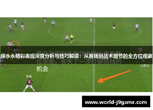 侯永永精彩表现深度分析与技巧解读：从赛场到战术细节的全方位观察