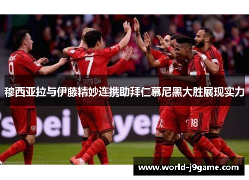 穆西亚拉与伊藤精妙连携助拜仁慕尼黑大胜展现实力