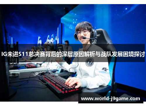 IG未进S11总决赛背后的深层原因解析与战队发展困境探讨