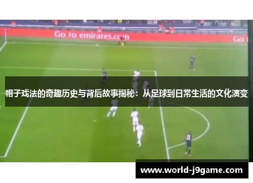 帽子戏法的奇趣历史与背后故事揭秘：从足球到日常生活的文化演变