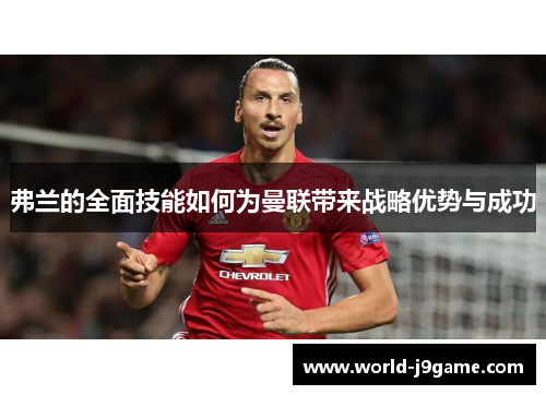 弗兰的全面技能如何为曼联带来战略优势与成功