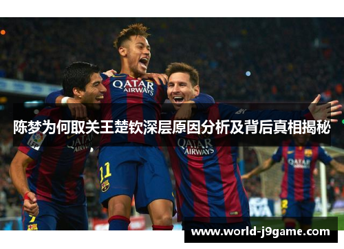 陈梦为何取关王楚钦深层原因分析及背后真相揭秘