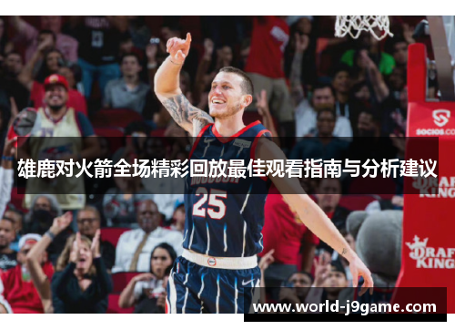 雄鹿对火箭全场精彩回放最佳观看指南与分析建议