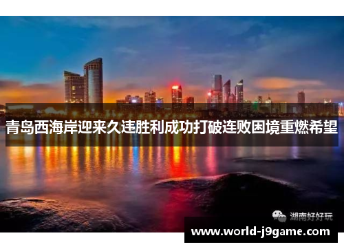青岛西海岸迎来久违胜利成功打破连败困境重燃希望
