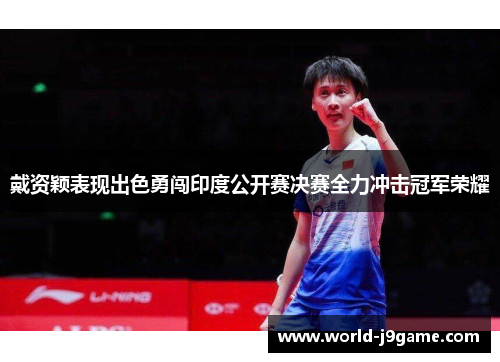 戴资颖表现出色勇闯印度公开赛决赛全力冲击冠军荣耀