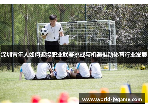 深圳青年人如何迎接职业联赛挑战与机遇推动体育行业发展